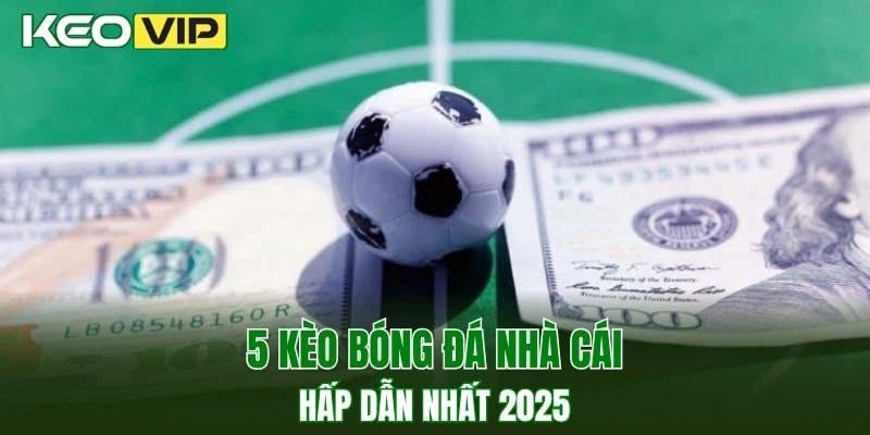Kèo Nhà Cái World Cup - Bí Kíp Bắt Kèo Chuẩn Năm 2025 3 5 kèo bóng đá nhà cái hấp dẫn nhất 2025