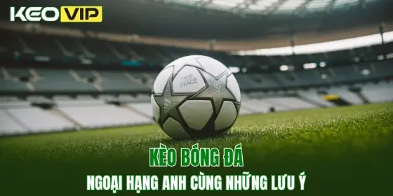 Kèo Bóng Đá Hôm Nay Ngoại Hạng Anh - Cập Nhật Tỷ lệ 1 kèo bóng đá hôm nay ngoại hạng anh